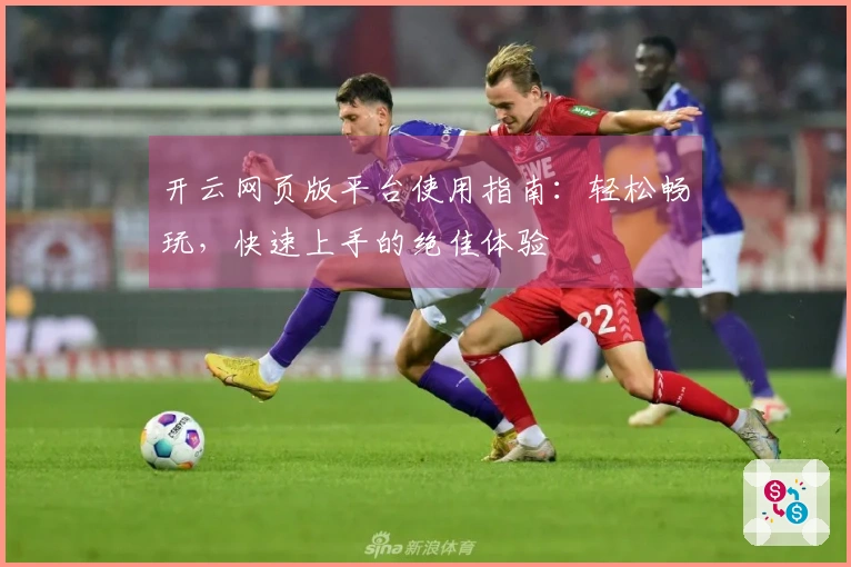 开云网页版平台使用指南：轻松畅玩，快速上手的绝佳体验