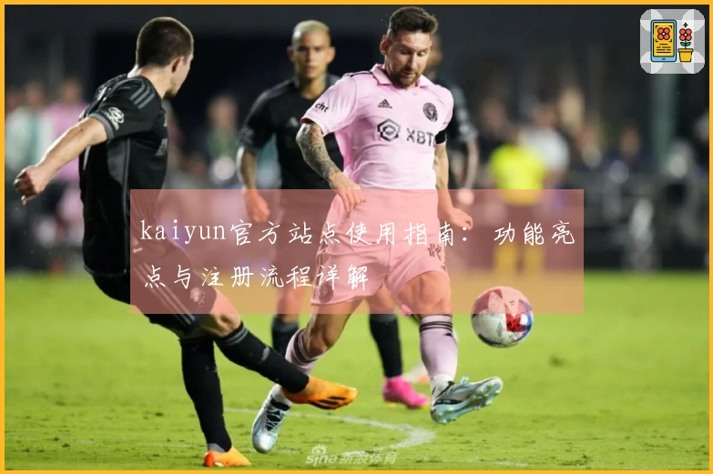kaiyun官方站点使用指南：功能亮点与注册流程详解