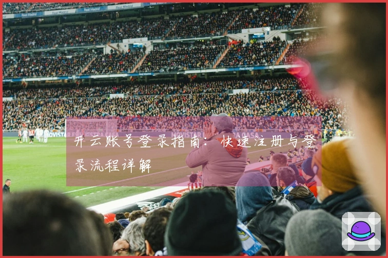 开云账号登录指南：快速注册与登录流程详解