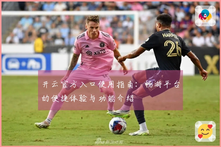 开云官方入口使用指南：畅游平台的便捷体验与功能介绍