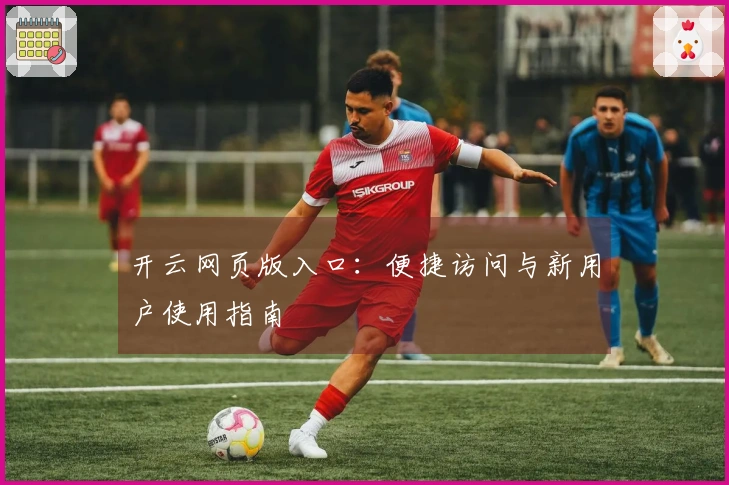 开云网页版入口：便捷访问与新用户使用指南
