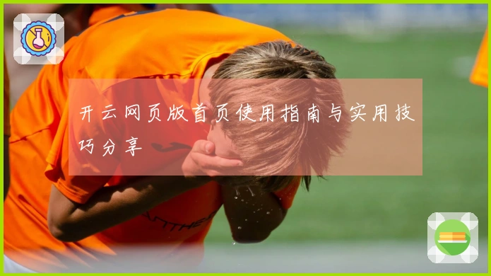 开云网页版首页使用指南与实用技巧分享