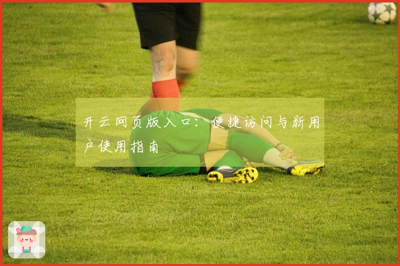 开云网页版入口：便捷访问与新用户使用指南