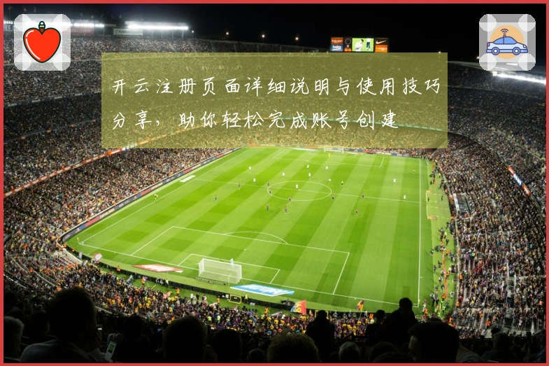 开云注册页面详细说明与使用技巧分享，助你轻松完成账号创建