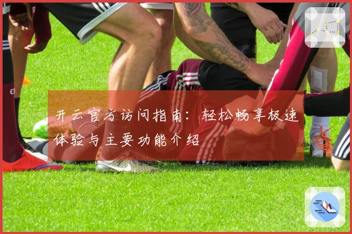 开云官方访问指南：轻松畅享极速体验与主要功能介绍