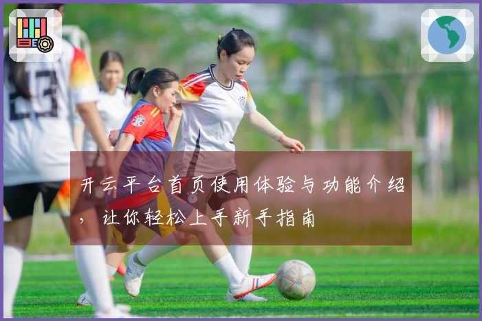 开云平台首页使用体验与功能介绍，让你轻松上手新手指南