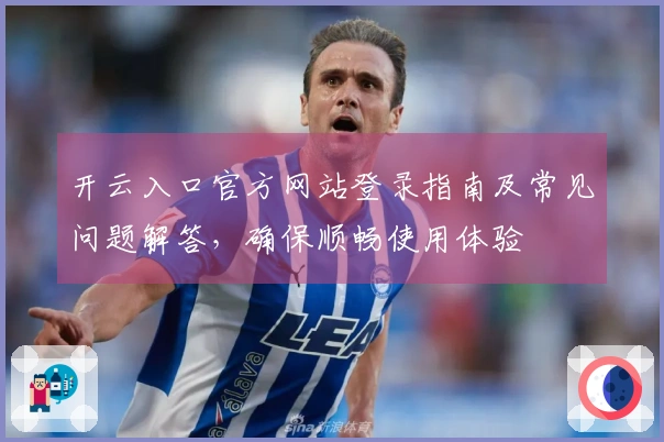 开云入口官方网站登录指南及常见问题解答，确保顺畅使用体验