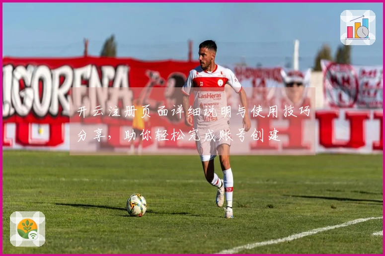 开云注册页面详细说明与使用技巧分享，助你轻松完成账号创建