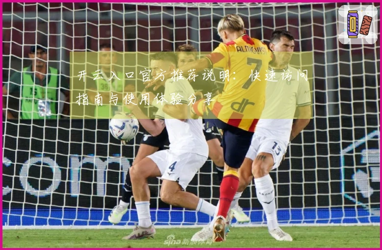 开云入口官方推荐说明：快速访问指南与使用体验分享