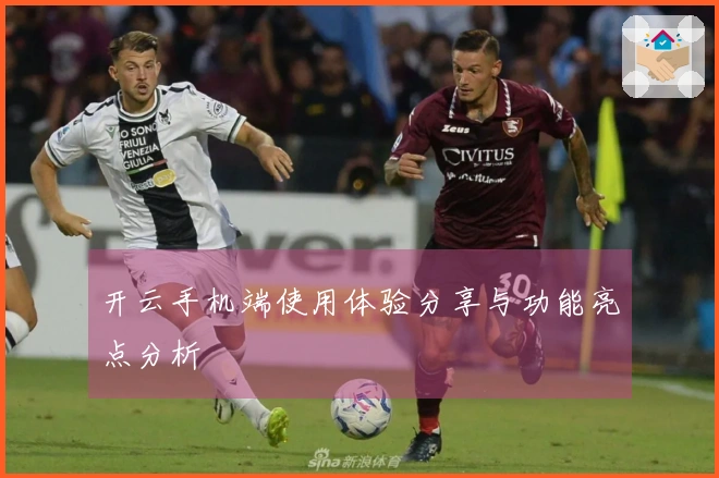 开云手机端使用体验分享与功能亮点分析