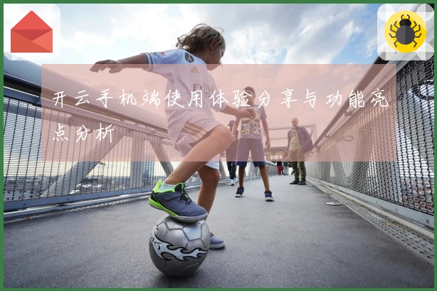 开云手机端使用体验分享与功能亮点分析