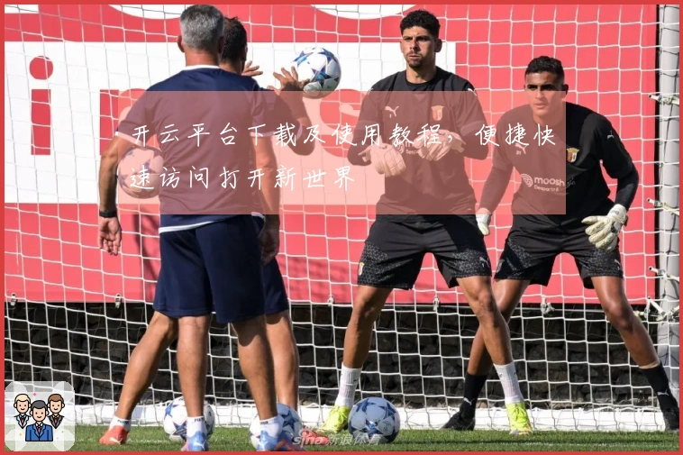 开云平台下载及使用教程，便捷快速访问打开新世界
