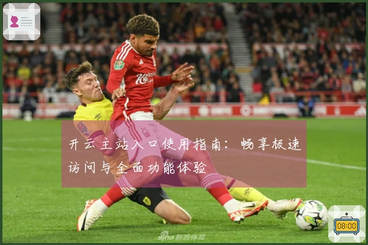 开云主站入口使用指南：畅享极速访问与全面功能体验