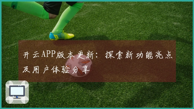 开云APP版本更新：探索新功能亮点及用户体验分享