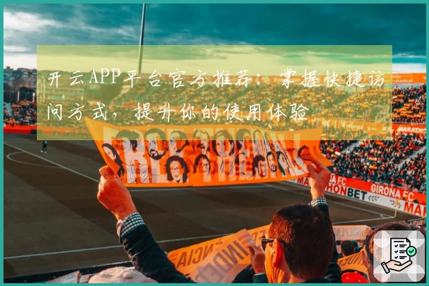 开云APP平台官方推荐:掌握快捷访问方式,提升你的使用体验